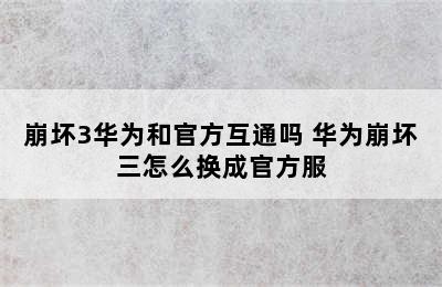 崩坏3华为和官方互通吗 华为崩坏三怎么换成官方服